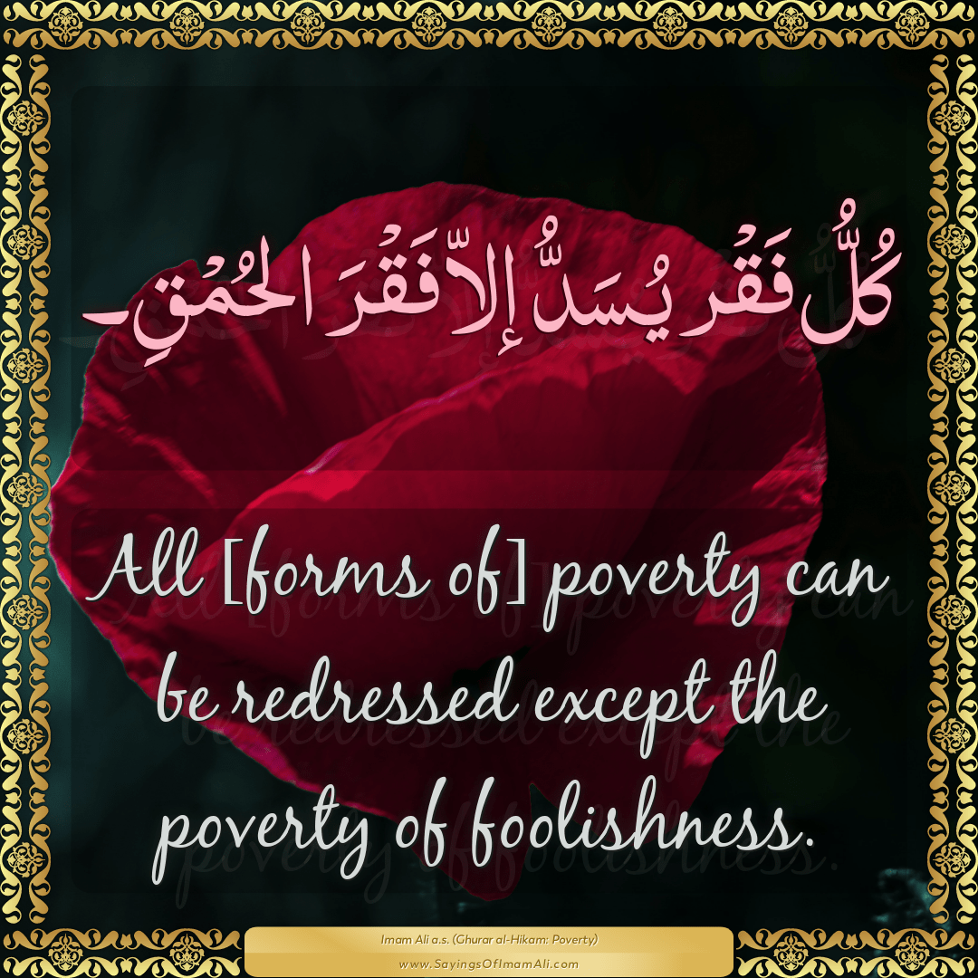All [forms of] poverty can be redressed except the poverty of foolishness.